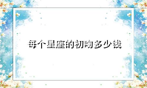 每个星座的初吻多少钱