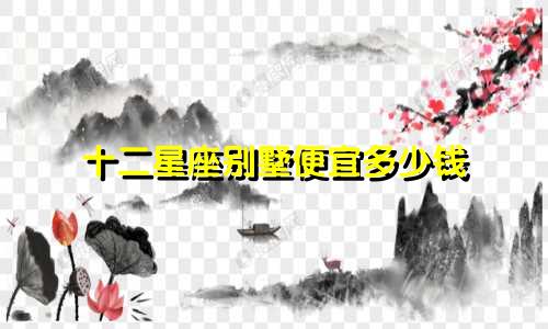 十二星座别墅便宜多少钱