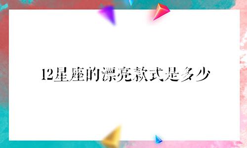 12星座的漂亮款式是多少