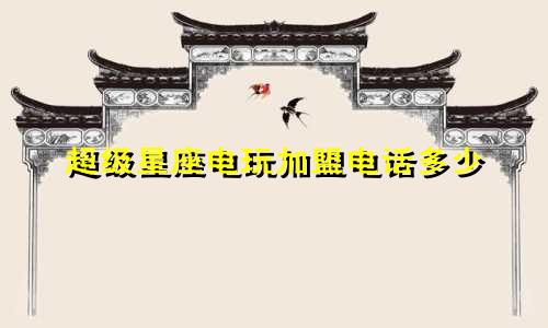 超级星座电玩加盟电话多少