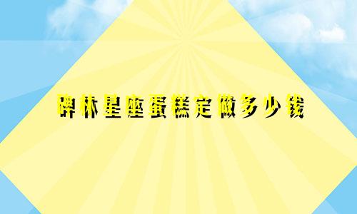 碑林星座蛋糕定做多少钱