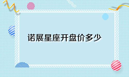 诺展星座开盘价多少