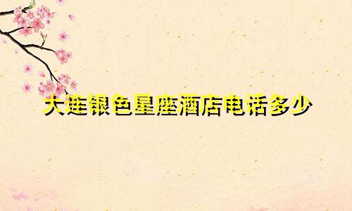 大连银色星座酒店电话多少