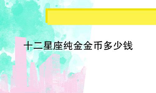 十二星座纯金金币多少钱