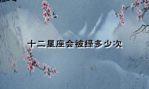 十二星座会被绿多少次