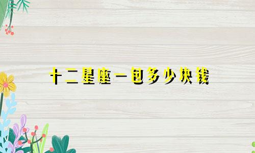 十二星座一包多少块钱
