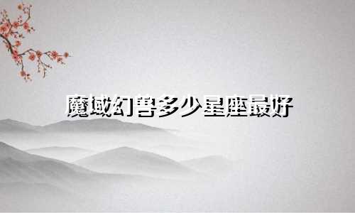 魔域幻兽多少星座最好