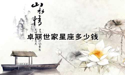 卓丽世家星座多少钱