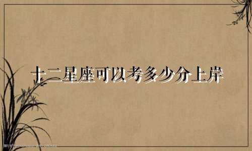 十二星座可以考多少分上岸