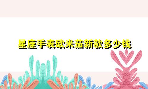 星座手表欧米茄新款多少钱