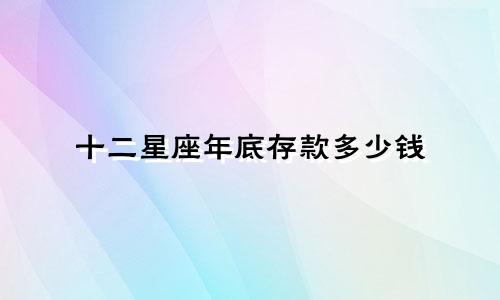 十二星座年底存款多少钱