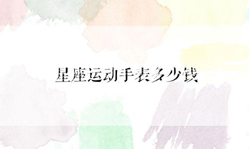 星座运动手表多少钱