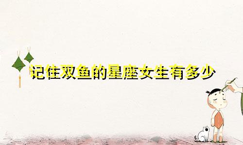 记住双鱼的星座女生有多少