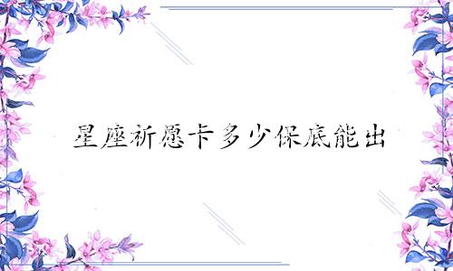 星座祈愿卡多少保底能出
