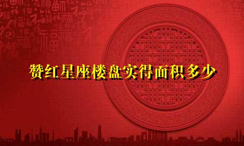 赞红星座楼盘实得面积多少