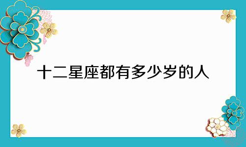 十二星座都有多少岁的人