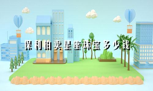 保利拍卖星座珠宝多少钱