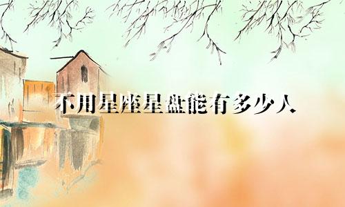 不用星座星盘能有多少人