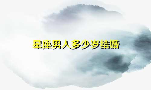 星座男人多少岁结婚