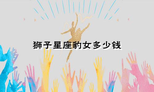 狮子星座豹女多少钱