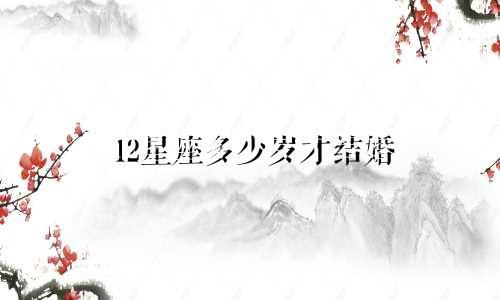 12星座多少岁才结婚