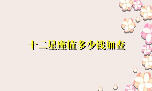 十二星座值多少钱加查