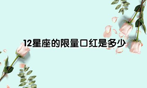 12星座的限量口红是多少