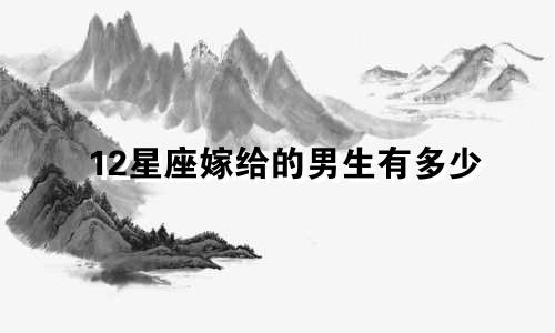 12星座嫁给的男生有多少