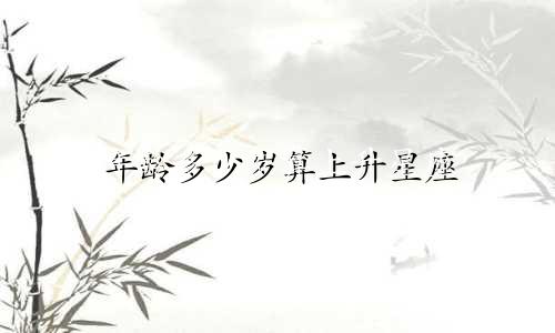 年龄多少岁算上升星座