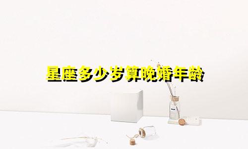 星座多少岁算晚婚年龄