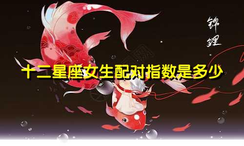 十二星座女生配对指数是多少