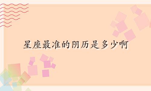 星座最准的阴历是多少啊