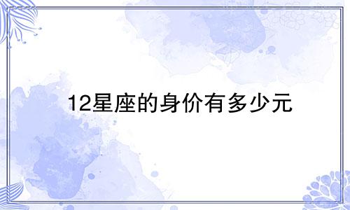 12星座的身价有多少元