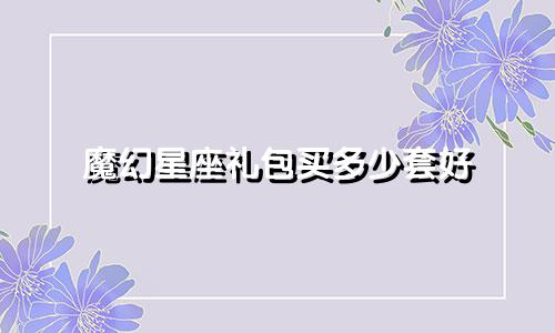 魔幻星座礼包买多少套好