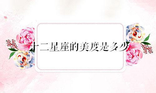十二星座的美度是多少