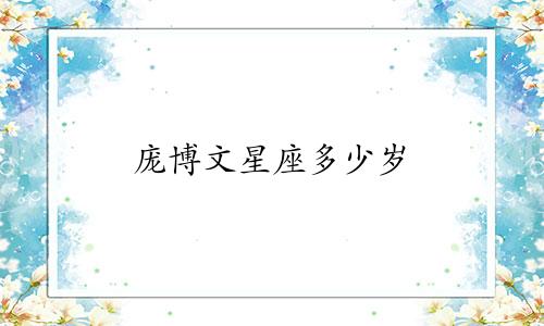 庞博文星座多少岁