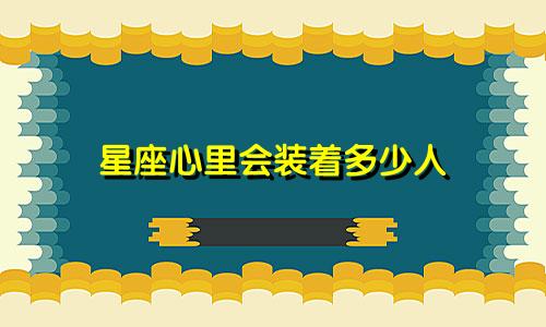 星座心里会装着多少人