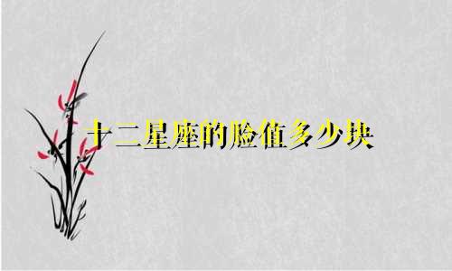 十二星座的脸值多少块