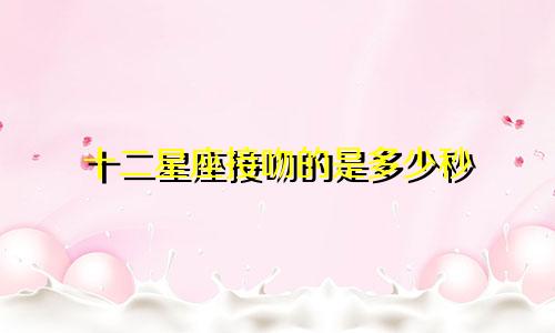 十二星座接吻的是多少秒
