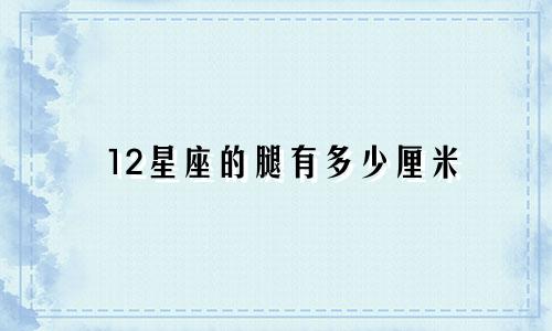 12星座的腿有多少厘米