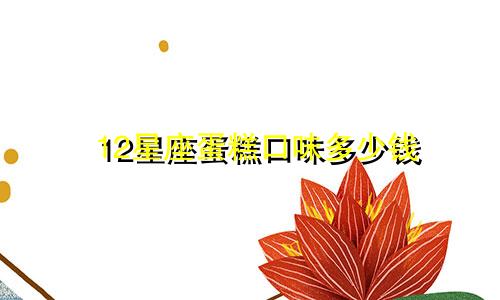 12星座蛋糕口味多少钱