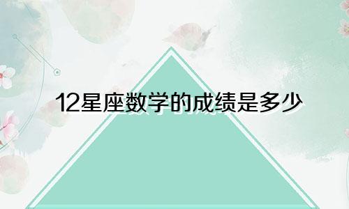 12星座数学的成绩是多少