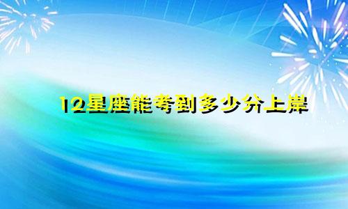 12星座能考到多少分上岸