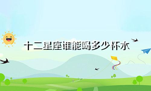 十二星座谁能喝多少杯水