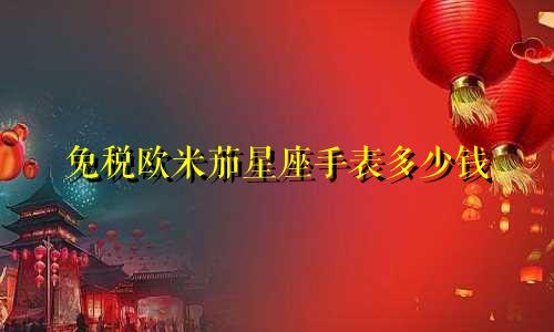免税欧米茄星座手表多少钱
