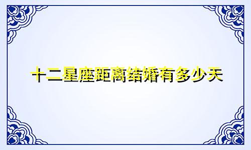 十二星座距离结婚有多少天
