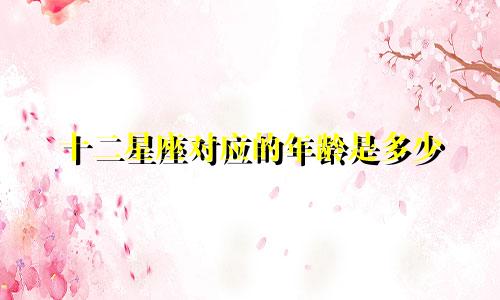 十二星座对应的年龄是多少