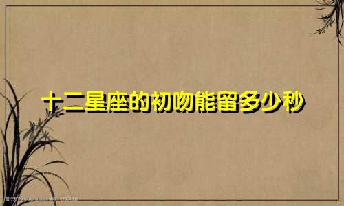 十二星座的初吻能留多少秒