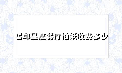 霍邱星座餐厅抽纸收费多少