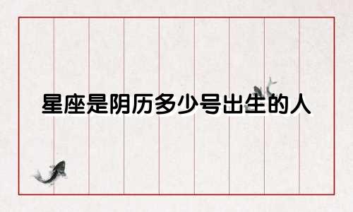 星座是阴历多少号出生的人